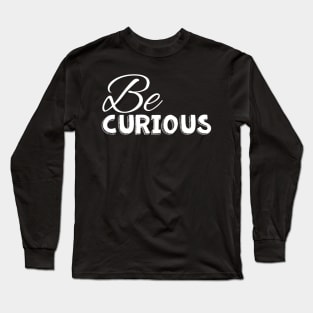 Be curious white on black Long Sleeve T-Shirt